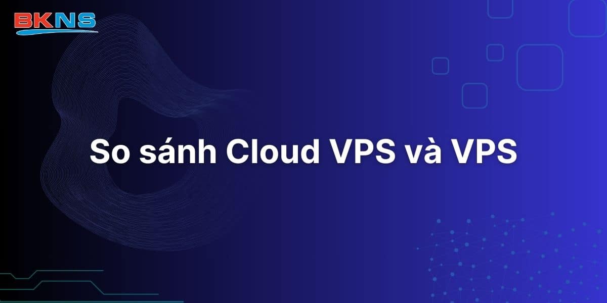 So sánh Cloud VPS và VPS