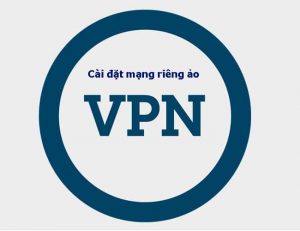 [Hướng dẫn] Cấu Hình và Cài Đặt VPN Mạng Riêng Ảo Trên Máy Tính