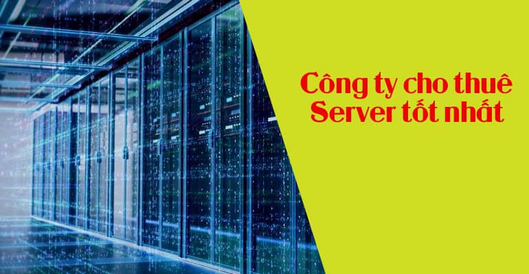 8 tiêu chí để lựa chọn công ty cho thuê server (máy chủ) tốt nhất cho doanh nghiệp.