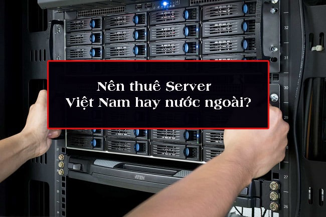 Nên thuê server nước ngoài hay Việt Nam?