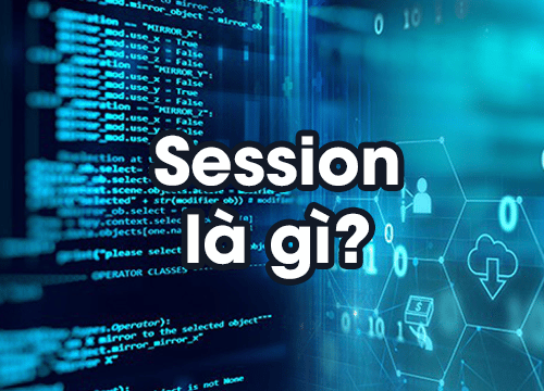 Session là gì? Tổng quan về session đầy đủ nhất