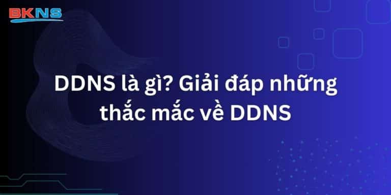 DDNS là gì? Giải đáp những thắc mắc về DDNS