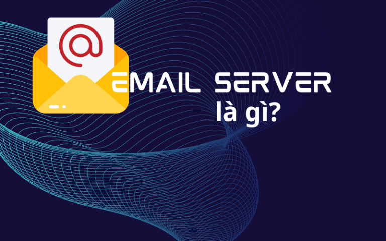 Email Server là gì? Chi tiết từ A-Z về email server