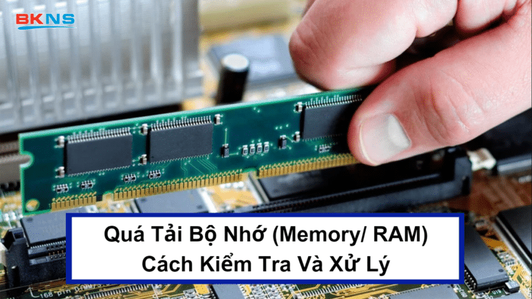 Quá Tải Bộ Nhớ (Memory/ RAM) – Cách Kiểm Tra Và Xử Lý