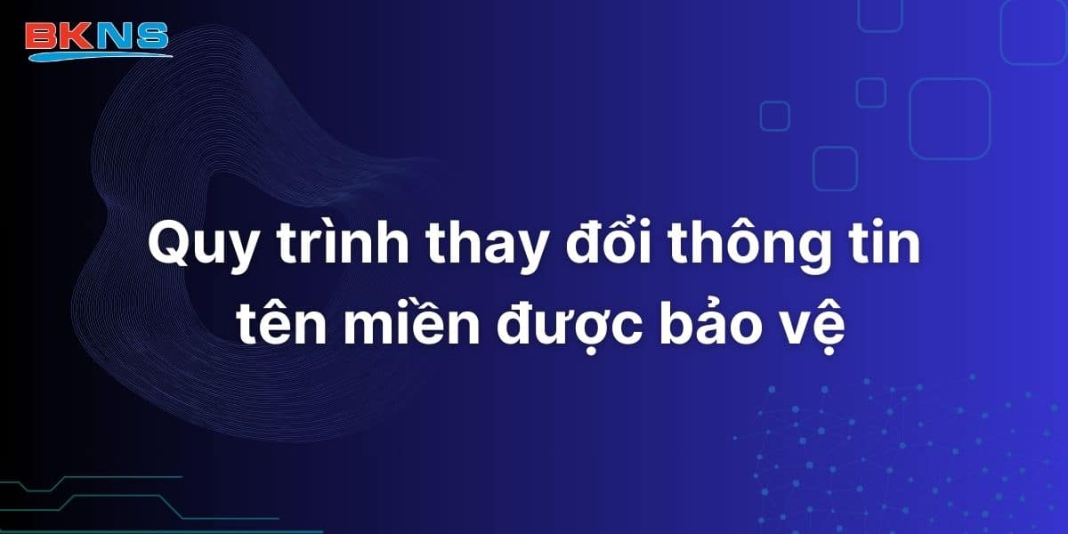 Quy trình thay đổi thông tin tên miền được bảo vệ