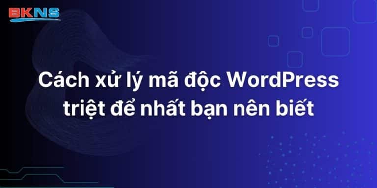Cách xử lý mã độc WordPress triệt để nhất bạn nên biết