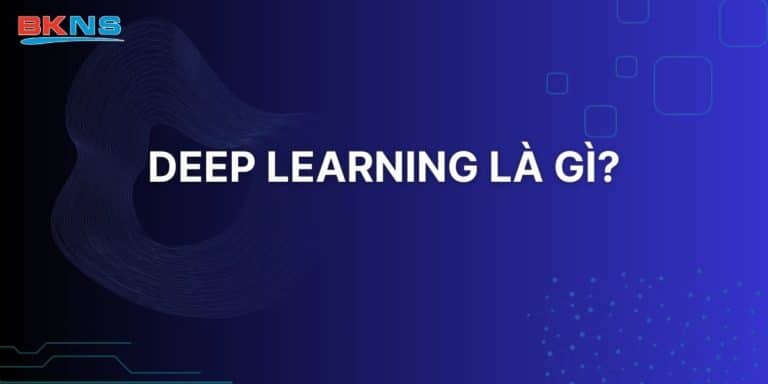 Deep Learning là gì? Khái quát về Deep Learning căn bản