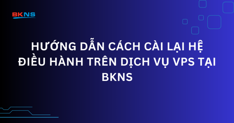 Hướng dẫn cách cài lại hệ điều hành trên dịch vụ VPS tại BKNS