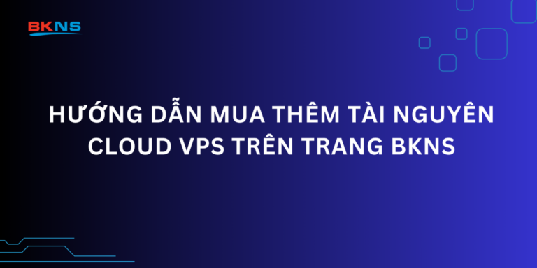 Hướng dẫn mua thêm tài nguyên Cloud VPS trên trang BKNS