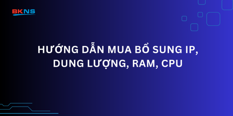 Hướng dẫn mua bổ sung IP ,dung lượng, RAM, CPU trong trang my.bkns.net