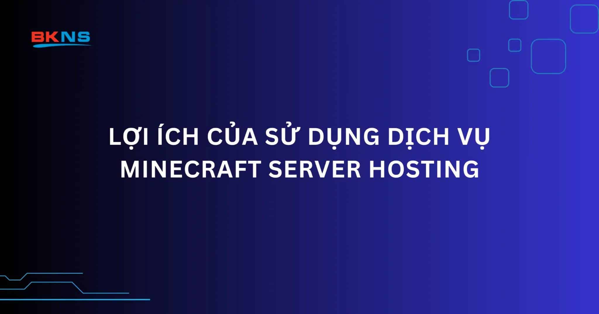 Lợi ích của sử dụng dịch vụ Minecraft Server Hosting