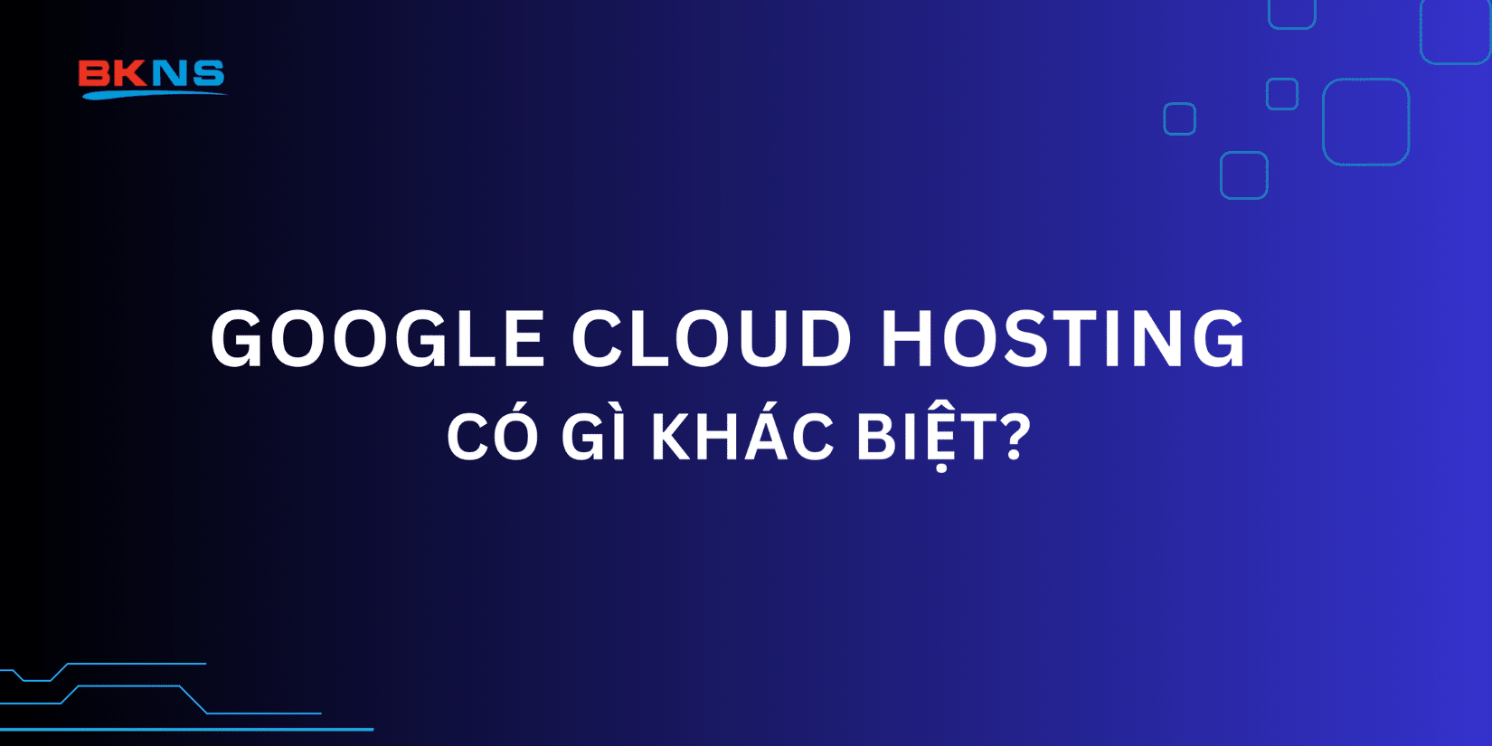 Google Cloud Hosting có gì khác biệt?