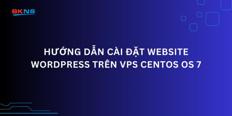 Hướng dẫn cài đặt website WordPress trên VPS Centos OS 7