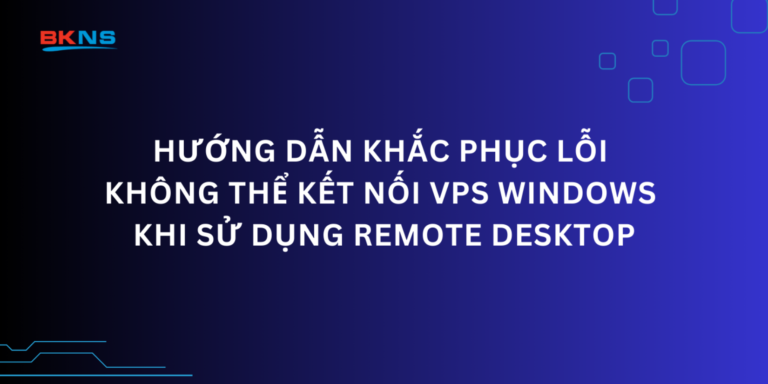 Hướng dẫn khắc phục lỗi không thể kết nối VPS Windows khi sử dụng Remote Desktop