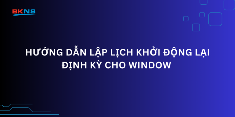 Hướng dẫn lập lịch khởi động lại định kỳ cho Window