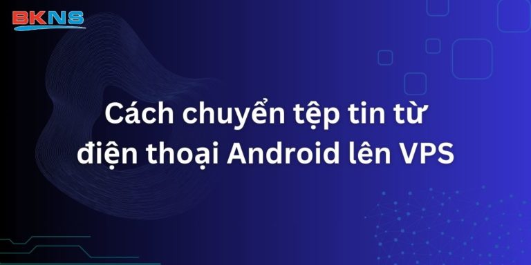 Cách chuyển tệp tin từ điện thoại Android lên VPS