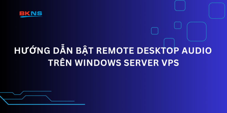 Hướng dẫn bật Remote Desktop Audio trên Windows Server VPS