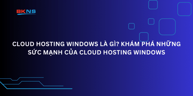 Cloud Hosting Windows là gì? Khám phá những sức mạnh của Cloud Hosting Windows