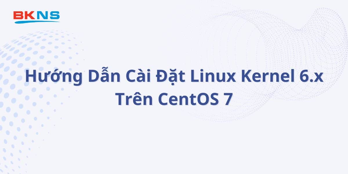Cài Đặt Linux Kernel 6.x Trên CentOS 7