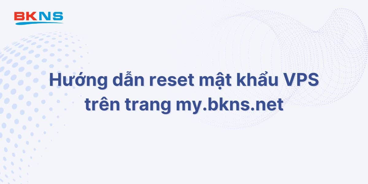 Hướng dẫn reset mật khẩu VPS trên trang my.bkns.net