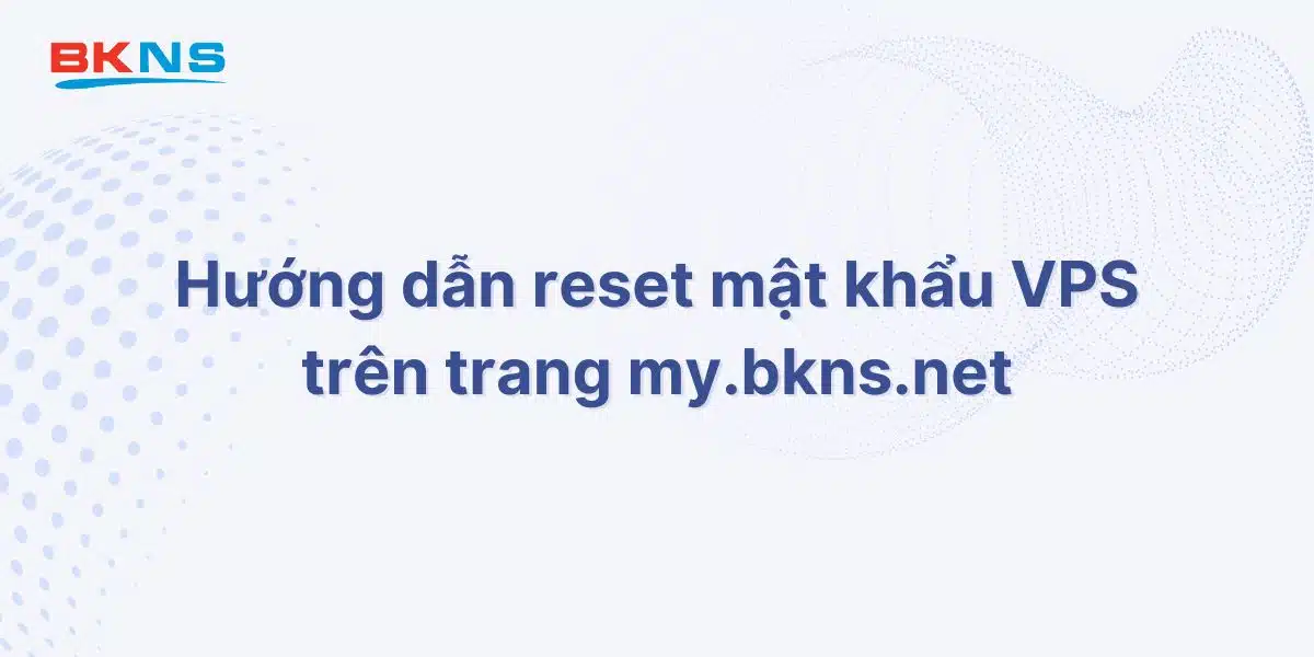 Hướng dẫn reset mật khẩu VPS trên trang my.bkns.net