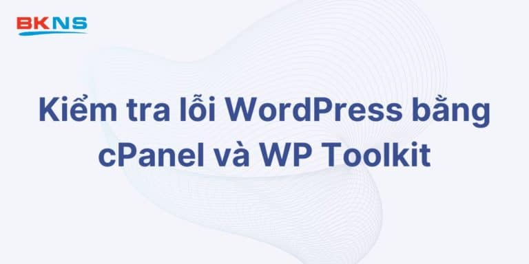 Kiểm tra lỗi WordPress bằng cPanel và WP Toolkit