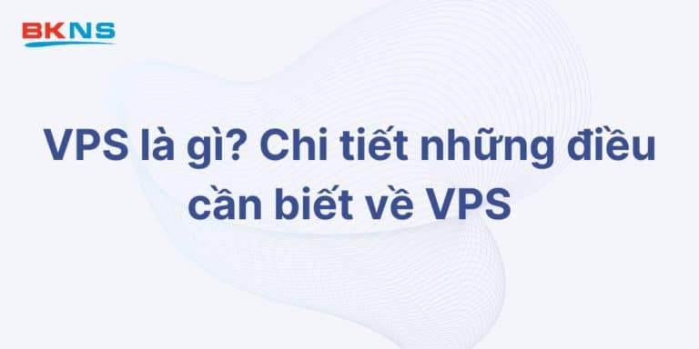 VPS là gì? Chi tiết những điều cần biết về Virtual Private Server