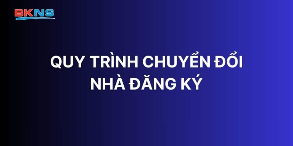 Quy trình chuyển đổi nhà đăng ký