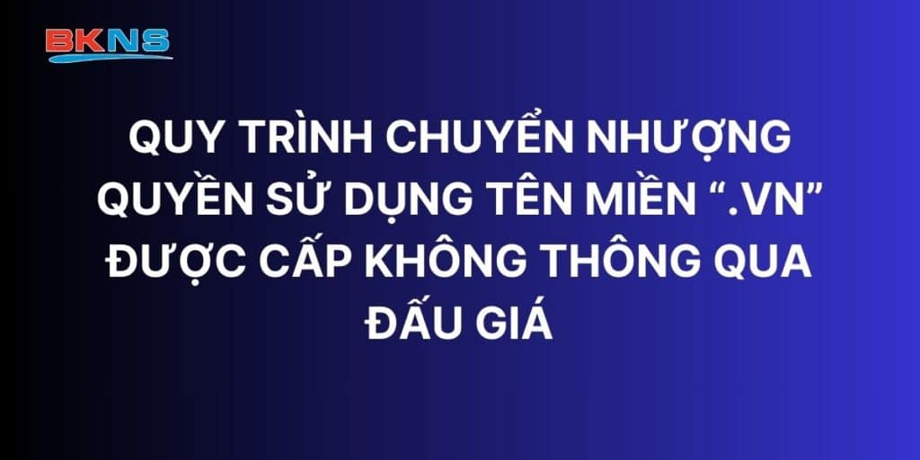 Quy trình chuyển nhượng quyền sử dụng tên miền “.vn” được cấp không thông qua đấu giá