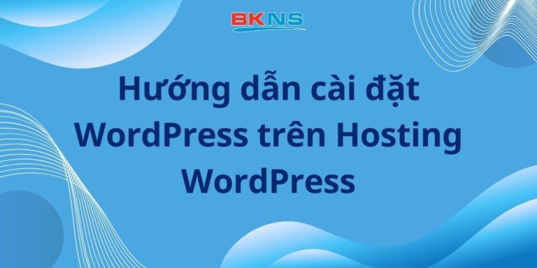 Hướng dẫn cài đặt WordPress trên Hosting WordPress một cách nhanh chóng