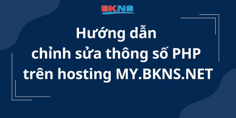 Hướng dẫn chỉnh sửa thông số PHP trên hosting MY.BKNS.NET
