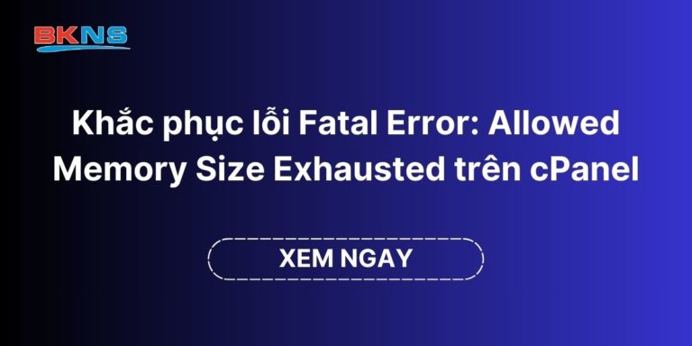 Hướng dẫn khắc phục lỗi Fatal Error: Allowed Memory Size Exhausted trên Hosting cPanel