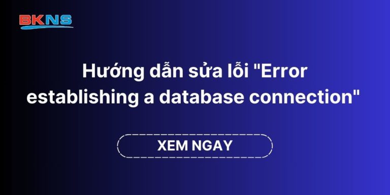 Hướng dẫn sửa lỗi “Error establishing a database connection” trên website WordPress