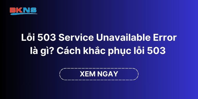 Lỗi 503 Service Unavailable Error là gì? Cách khắc phục lỗi 503 trên website