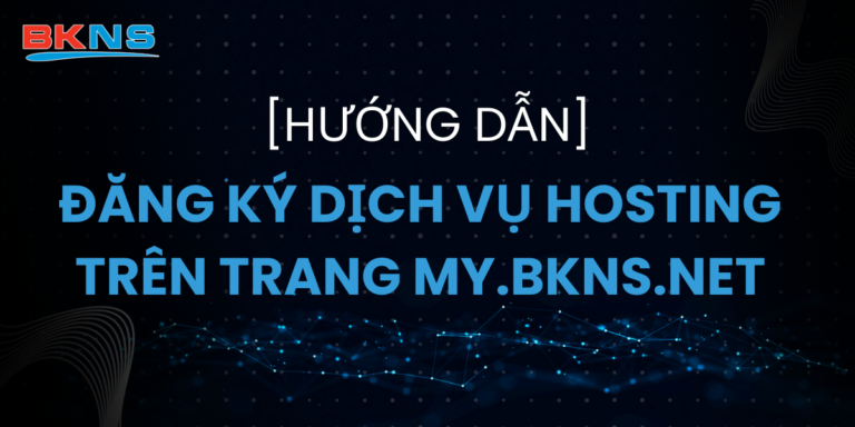 Hướng dẫn đăng ký dịch vụ hosting trên trang MY.BKNS.NET