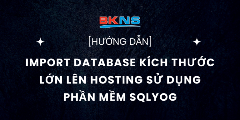 Hướng dẫn import database có kích thước lớn lên Hosting sử dụng phần mềm SQLyog