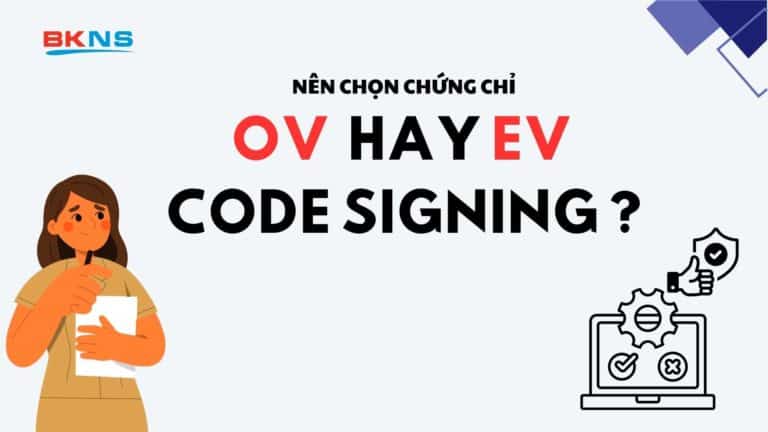 Nên Chọn Chứng Chỉ OV Hay EV Code Signing