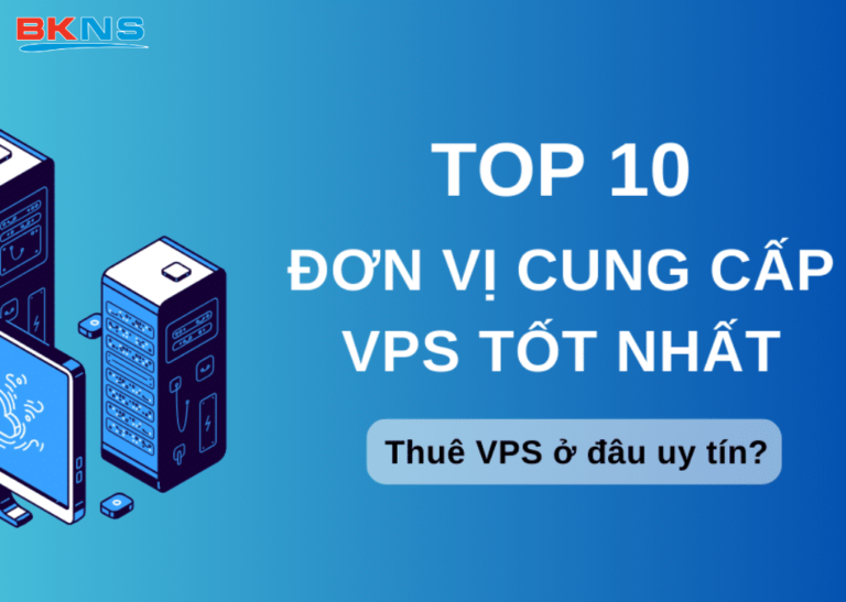 TOP 10 nhà cung cấp VPS tốt nhất – Thuê VPS uy tín ở đâu?