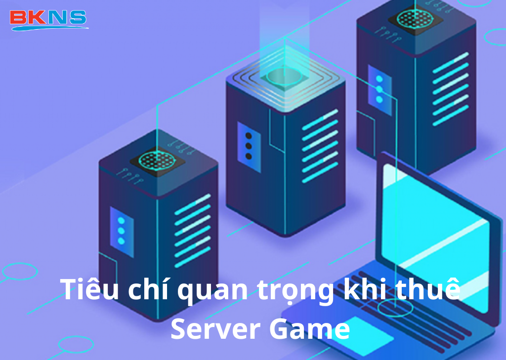 Tiêu chí quan trọng khi thuê Server Game