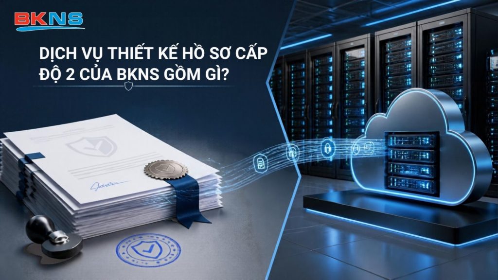 Dịch vụ thiết kế hồ sơ Cấp độ 2 của BKNS gồm gì?