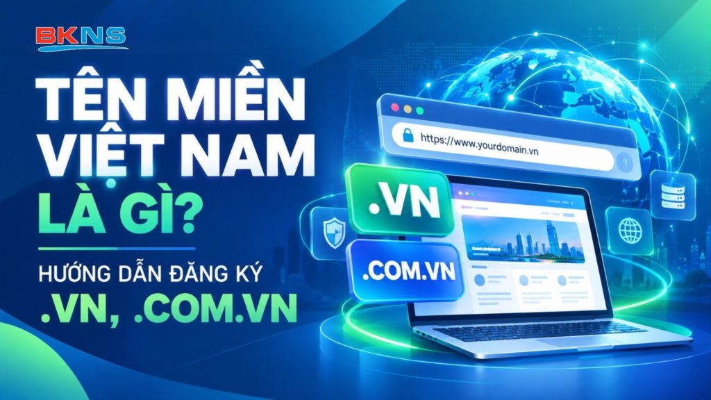 Tên miền Việt Nam là gì? Hướng dẫn đăng ký tên miền .VN, .COM.VN
